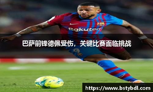 巴萨前锋德佩受伤，关键比赛面临挑战