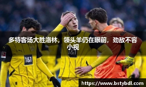 多特客场大胜洛林，领头羊仍在眼前，劲敌不容小视
