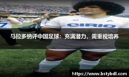 马拉多纳评中国足球：充满潜力，需重视培养