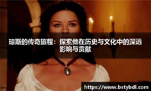 琼斯的传奇旅程：探索他在历史与文化中的深远影响与贡献