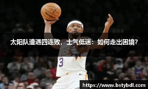 太阳队遭遇四连败，士气低迷：如何走出困境？