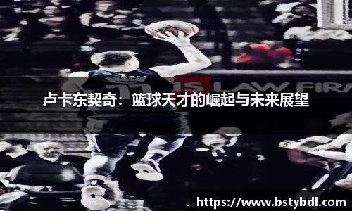 卢卡东契奇：篮球天才的崛起与未来展望