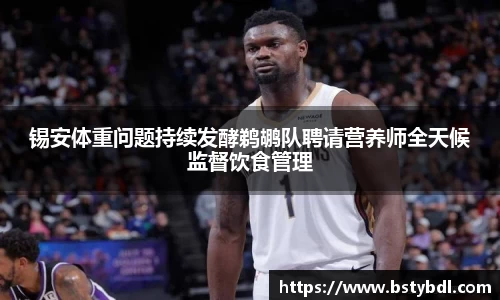 锡安体重问题持续发酵鹈鹕队聘请营养师全天候监督饮食管理